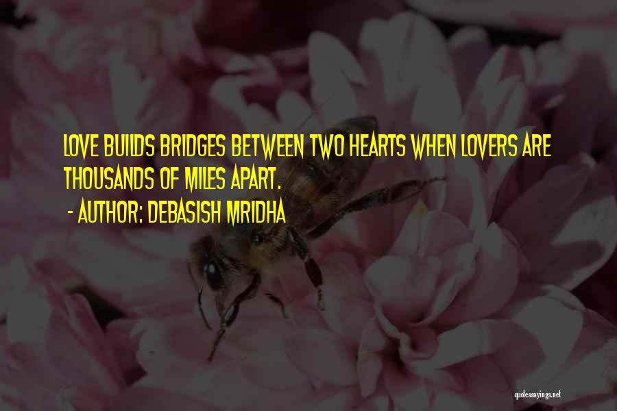 Debasish Mridha Quotes: Love Builds Bridges Between Two Hearts When Lovers Are Thousands Of Miles Apart.