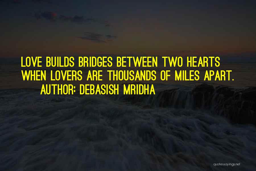 Debasish Mridha Quotes: Love Builds Bridges Between Two Hearts When Lovers Are Thousands Of Miles Apart.