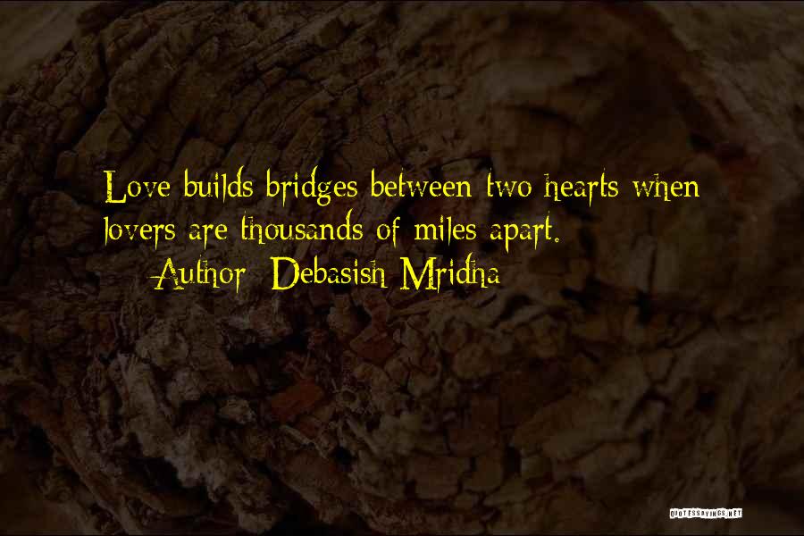 Debasish Mridha Quotes: Love Builds Bridges Between Two Hearts When Lovers Are Thousands Of Miles Apart.