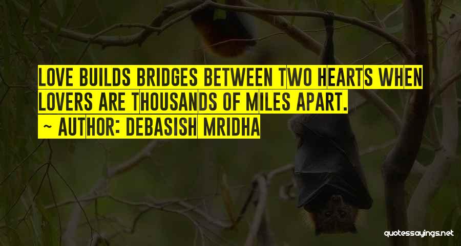 Debasish Mridha Quotes: Love Builds Bridges Between Two Hearts When Lovers Are Thousands Of Miles Apart.