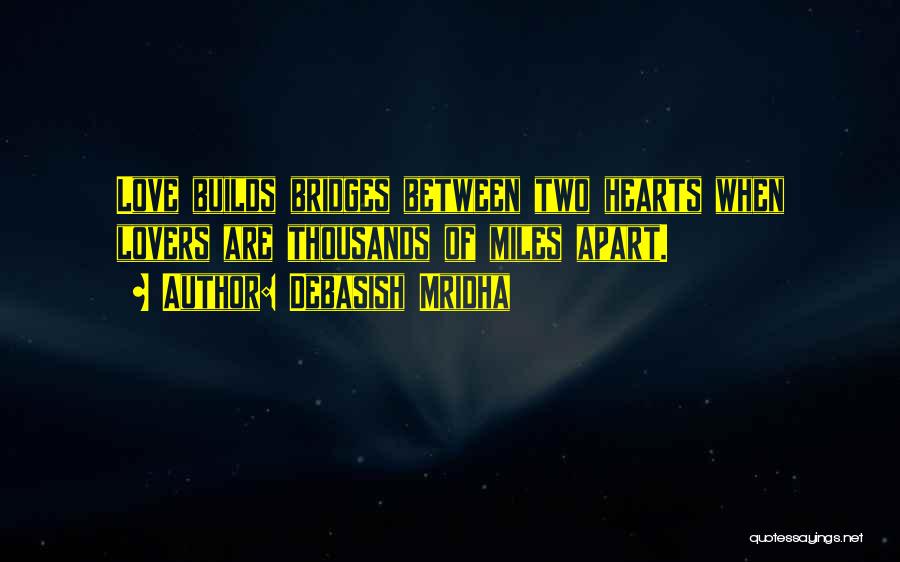 Debasish Mridha Quotes: Love Builds Bridges Between Two Hearts When Lovers Are Thousands Of Miles Apart.