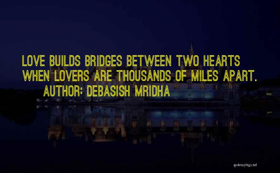 Debasish Mridha Quotes: Love Builds Bridges Between Two Hearts When Lovers Are Thousands Of Miles Apart.