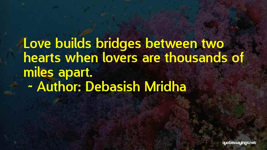 Debasish Mridha Quotes: Love Builds Bridges Between Two Hearts When Lovers Are Thousands Of Miles Apart.