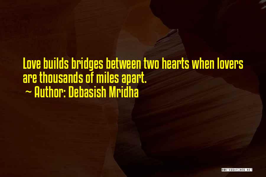 Debasish Mridha Quotes: Love Builds Bridges Between Two Hearts When Lovers Are Thousands Of Miles Apart.