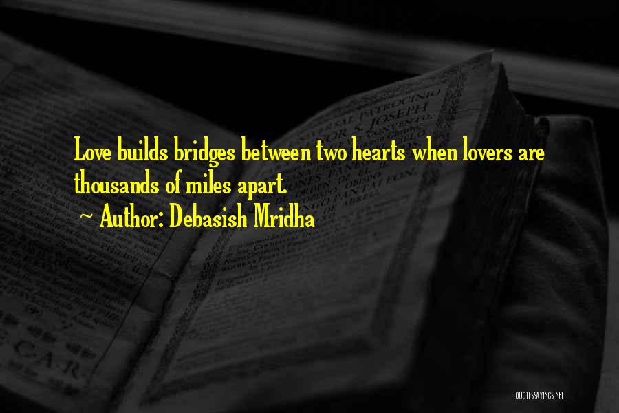 Debasish Mridha Quotes: Love Builds Bridges Between Two Hearts When Lovers Are Thousands Of Miles Apart.