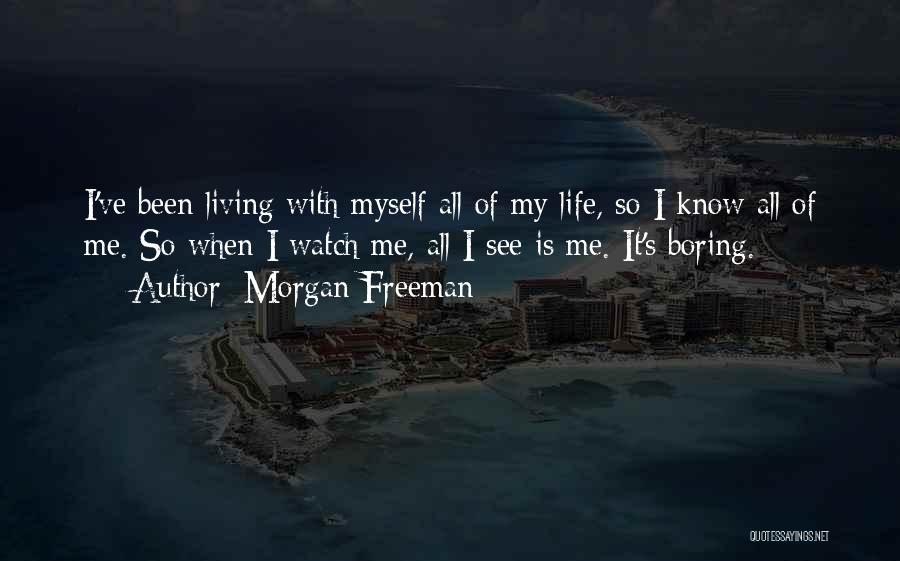 Morgan Freeman Quotes: I've Been Living With Myself All Of My Life, So I Know All Of Me. So When I Watch Me,