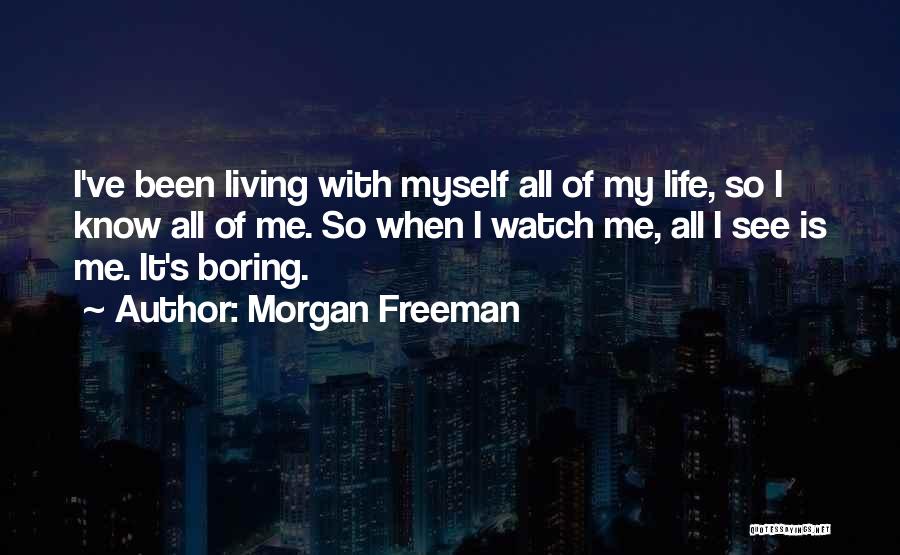 Morgan Freeman Quotes: I've Been Living With Myself All Of My Life, So I Know All Of Me. So When I Watch Me,