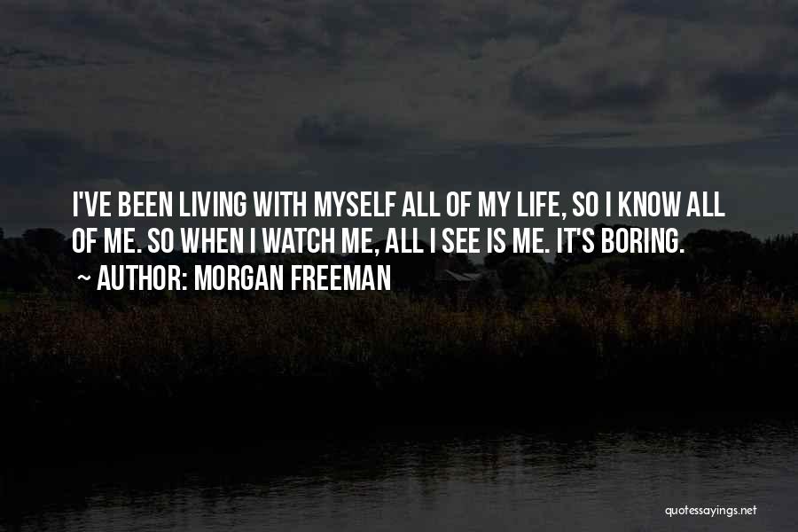 Morgan Freeman Quotes: I've Been Living With Myself All Of My Life, So I Know All Of Me. So When I Watch Me,