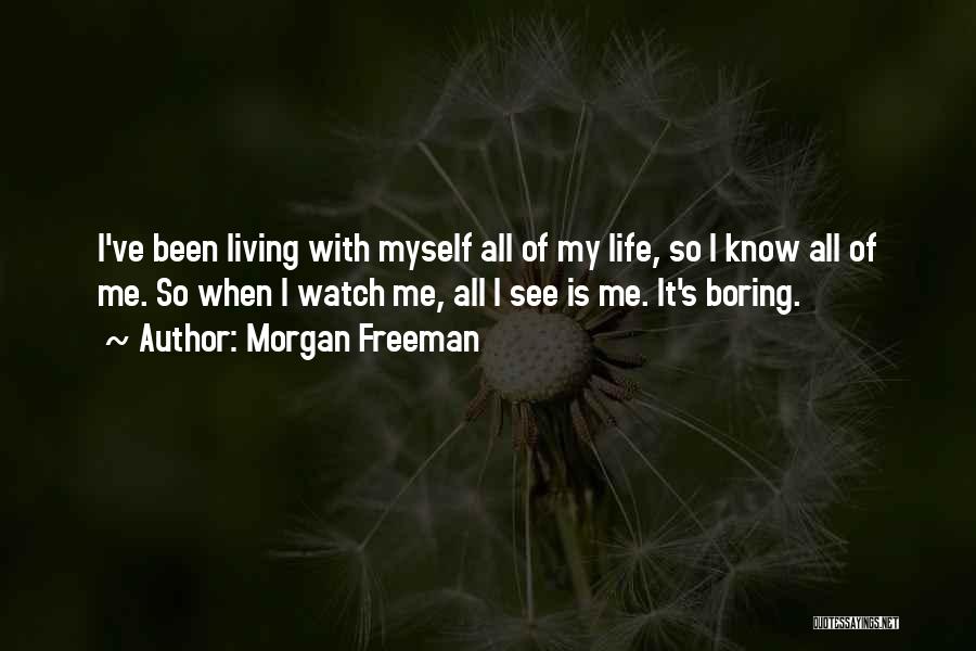 Morgan Freeman Quotes: I've Been Living With Myself All Of My Life, So I Know All Of Me. So When I Watch Me,
