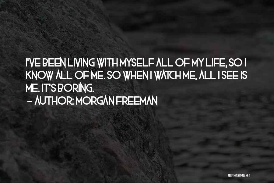 Morgan Freeman Quotes: I've Been Living With Myself All Of My Life, So I Know All Of Me. So When I Watch Me,