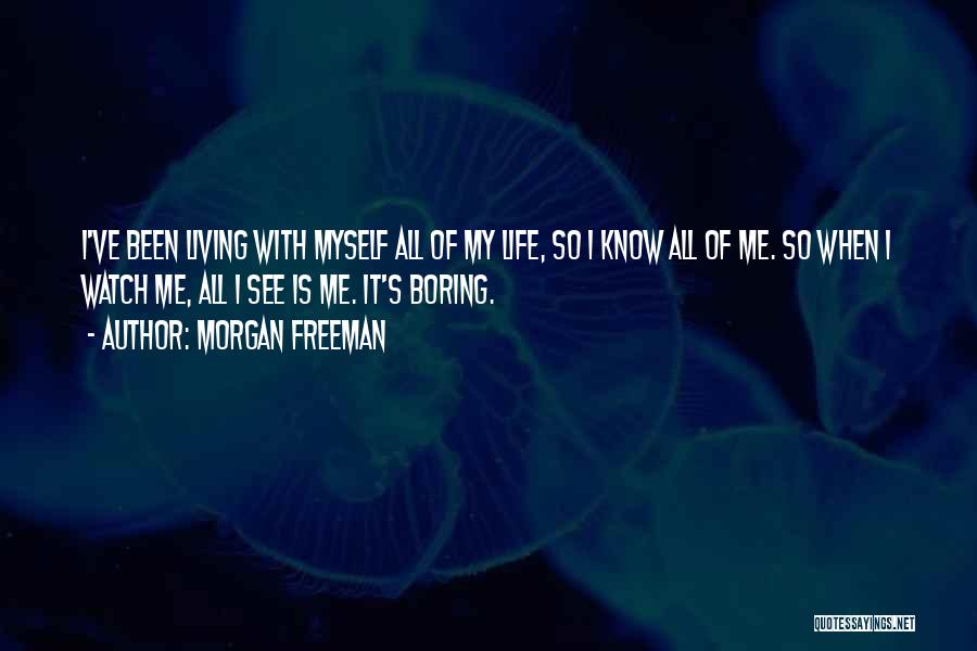 Morgan Freeman Quotes: I've Been Living With Myself All Of My Life, So I Know All Of Me. So When I Watch Me,