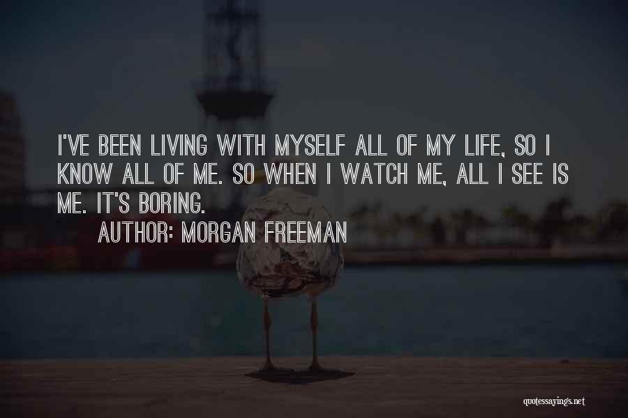 Morgan Freeman Quotes: I've Been Living With Myself All Of My Life, So I Know All Of Me. So When I Watch Me,