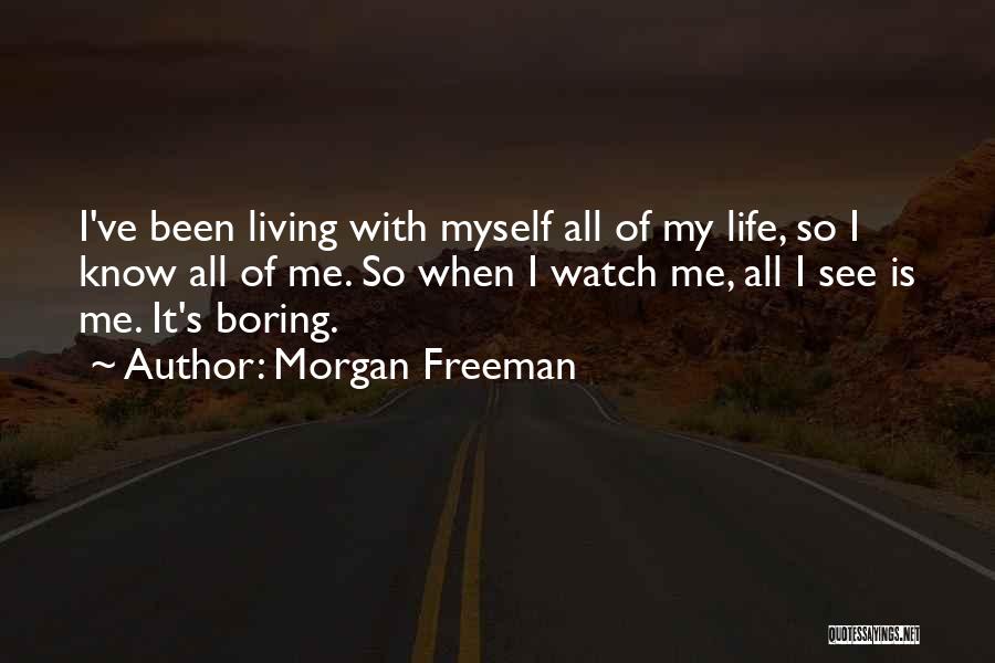 Morgan Freeman Quotes: I've Been Living With Myself All Of My Life, So I Know All Of Me. So When I Watch Me,