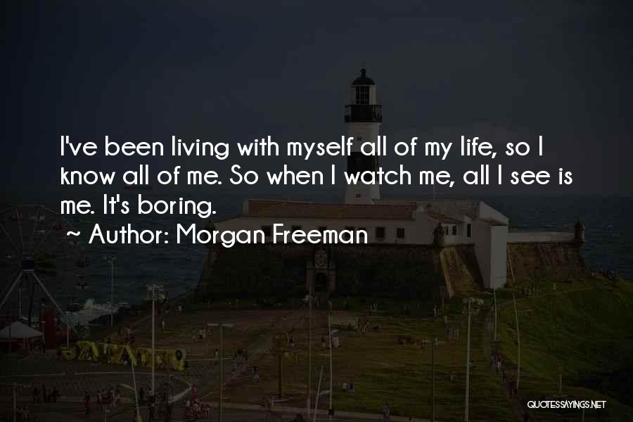 Morgan Freeman Quotes: I've Been Living With Myself All Of My Life, So I Know All Of Me. So When I Watch Me,