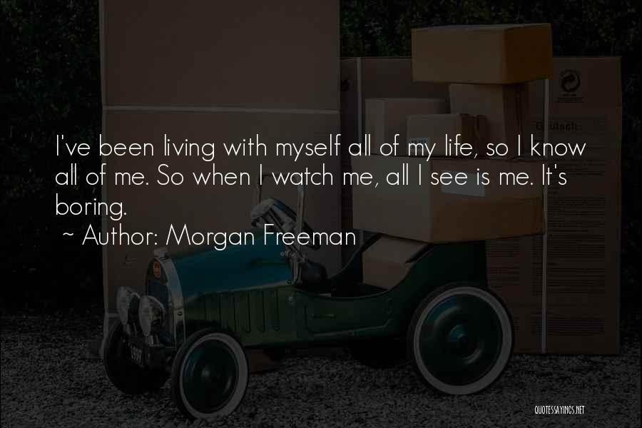 Morgan Freeman Quotes: I've Been Living With Myself All Of My Life, So I Know All Of Me. So When I Watch Me,