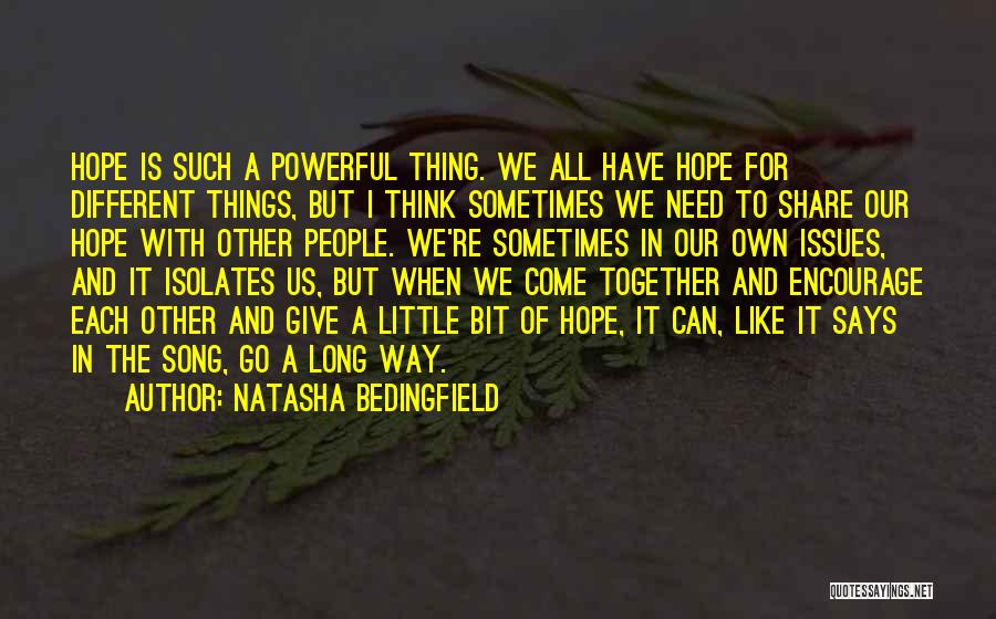 Natasha Bedingfield Quotes: Hope Is Such A Powerful Thing. We All Have Hope For Different Things, But I Think Sometimes We Need To