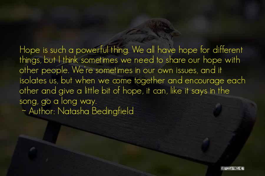 Natasha Bedingfield Quotes: Hope Is Such A Powerful Thing. We All Have Hope For Different Things, But I Think Sometimes We Need To