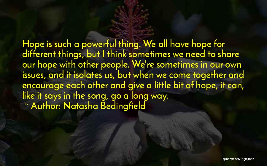 Natasha Bedingfield Quotes: Hope Is Such A Powerful Thing. We All Have Hope For Different Things, But I Think Sometimes We Need To