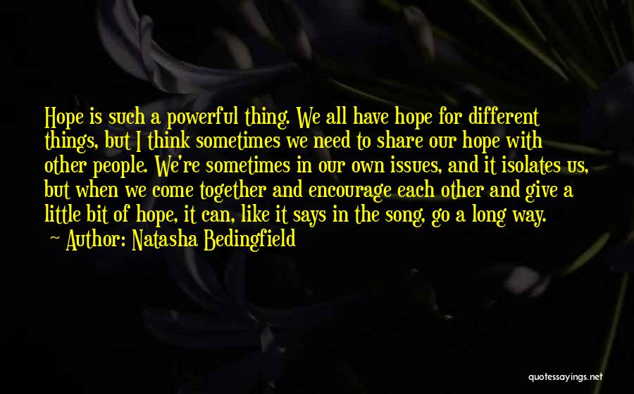 Natasha Bedingfield Quotes: Hope Is Such A Powerful Thing. We All Have Hope For Different Things, But I Think Sometimes We Need To