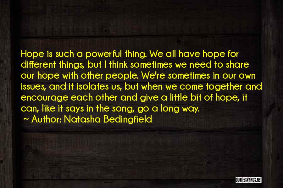 Natasha Bedingfield Quotes: Hope Is Such A Powerful Thing. We All Have Hope For Different Things, But I Think Sometimes We Need To