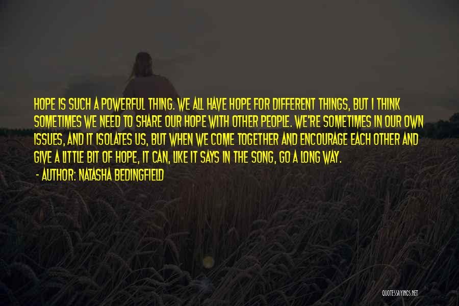 Natasha Bedingfield Quotes: Hope Is Such A Powerful Thing. We All Have Hope For Different Things, But I Think Sometimes We Need To