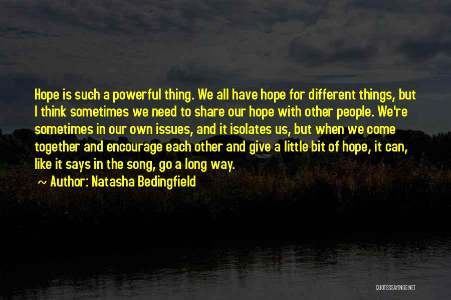 Natasha Bedingfield Quotes: Hope Is Such A Powerful Thing. We All Have Hope For Different Things, But I Think Sometimes We Need To