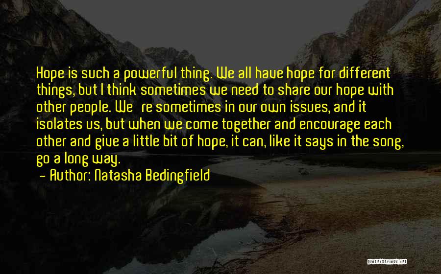 Natasha Bedingfield Quotes: Hope Is Such A Powerful Thing. We All Have Hope For Different Things, But I Think Sometimes We Need To