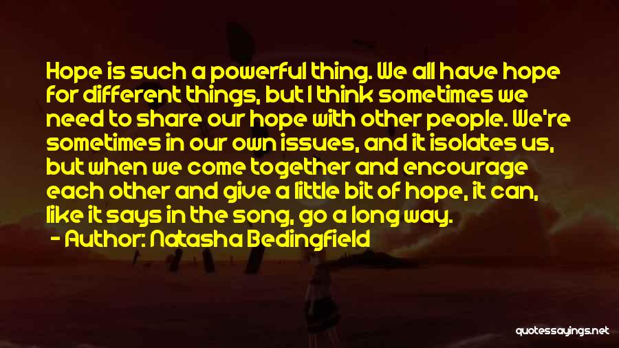 Natasha Bedingfield Quotes: Hope Is Such A Powerful Thing. We All Have Hope For Different Things, But I Think Sometimes We Need To