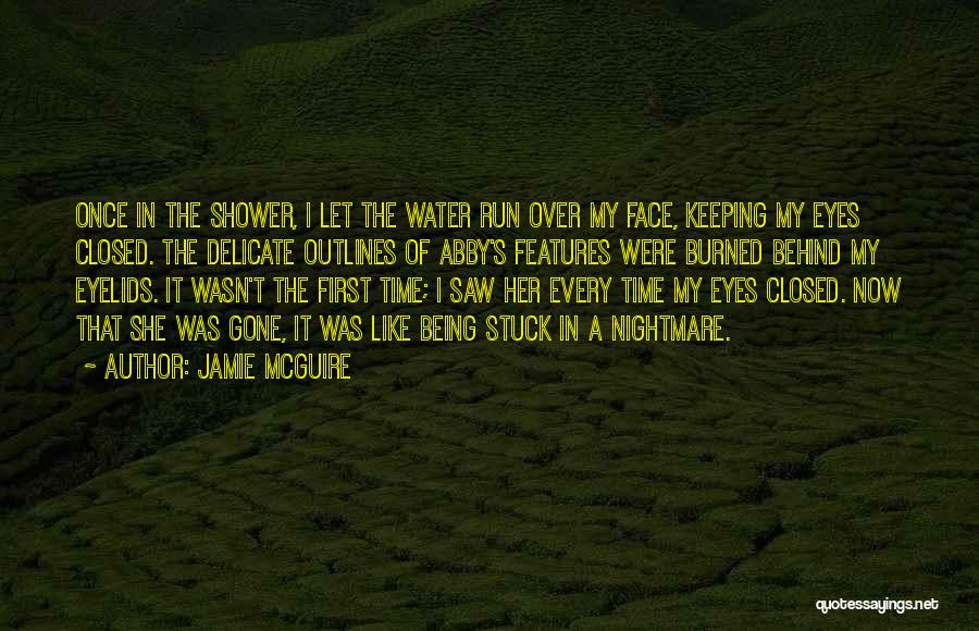 Jamie McGuire Quotes: Once In The Shower, I Let The Water Run Over My Face, Keeping My Eyes Closed. The Delicate Outlines Of