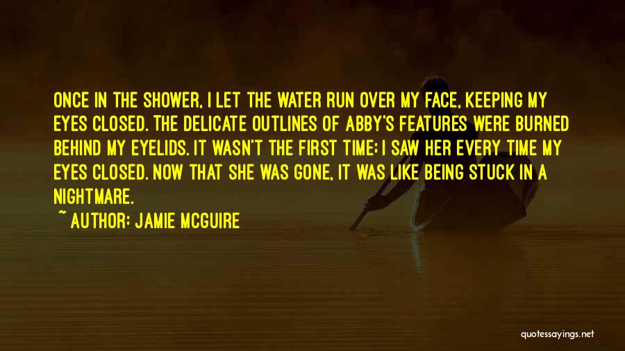 Jamie McGuire Quotes: Once In The Shower, I Let The Water Run Over My Face, Keeping My Eyes Closed. The Delicate Outlines Of