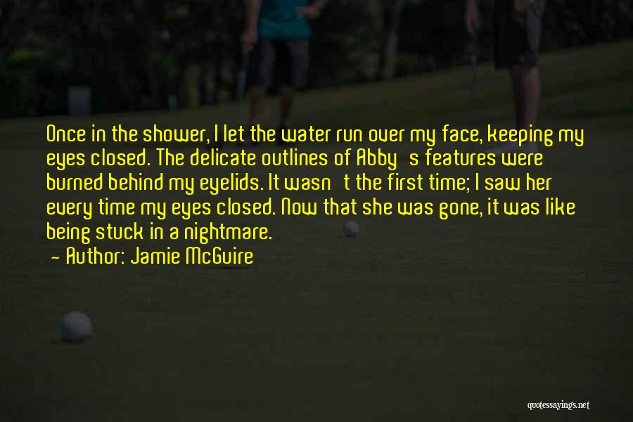 Jamie McGuire Quotes: Once In The Shower, I Let The Water Run Over My Face, Keeping My Eyes Closed. The Delicate Outlines Of