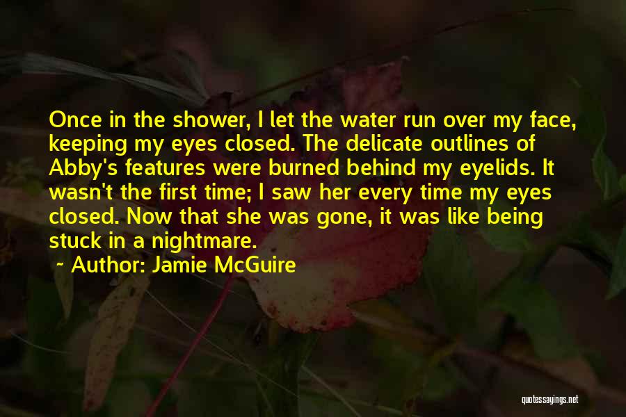 Jamie McGuire Quotes: Once In The Shower, I Let The Water Run Over My Face, Keeping My Eyes Closed. The Delicate Outlines Of