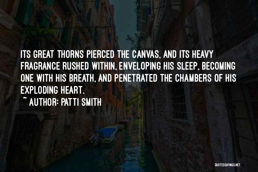 Patti Smith Quotes: Its Great Thorns Pierced The Canvas, And Its Heavy Fragrance Rushed Within, Enveloping His Sleep, Becoming One With His Breath,