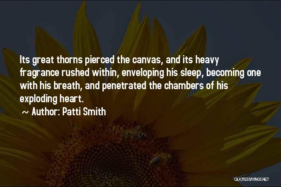 Patti Smith Quotes: Its Great Thorns Pierced The Canvas, And Its Heavy Fragrance Rushed Within, Enveloping His Sleep, Becoming One With His Breath,