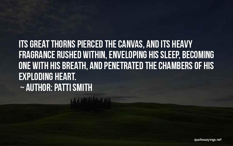 Patti Smith Quotes: Its Great Thorns Pierced The Canvas, And Its Heavy Fragrance Rushed Within, Enveloping His Sleep, Becoming One With His Breath,