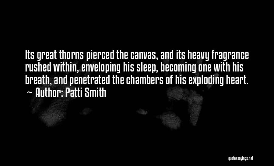 Patti Smith Quotes: Its Great Thorns Pierced The Canvas, And Its Heavy Fragrance Rushed Within, Enveloping His Sleep, Becoming One With His Breath,