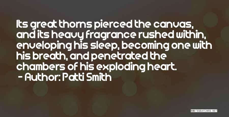 Patti Smith Quotes: Its Great Thorns Pierced The Canvas, And Its Heavy Fragrance Rushed Within, Enveloping His Sleep, Becoming One With His Breath,