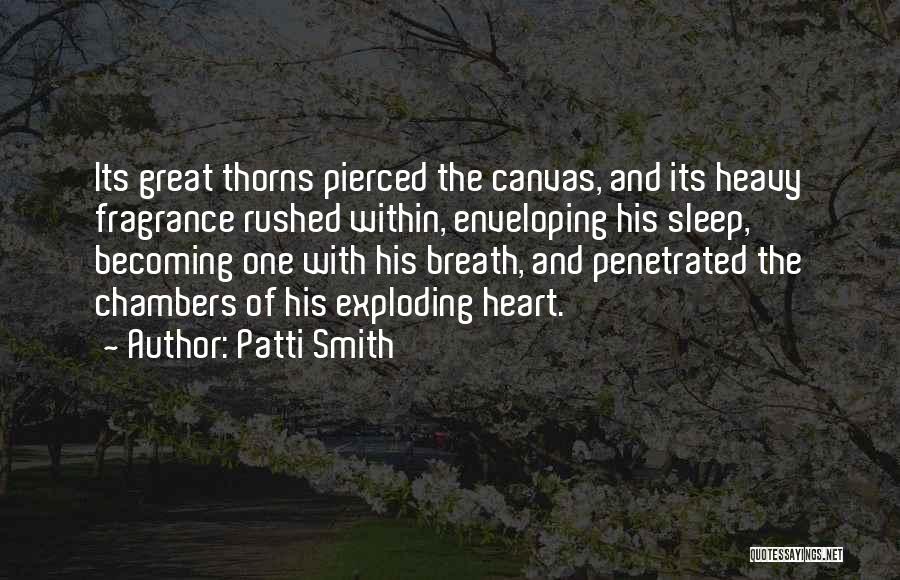 Patti Smith Quotes: Its Great Thorns Pierced The Canvas, And Its Heavy Fragrance Rushed Within, Enveloping His Sleep, Becoming One With His Breath,