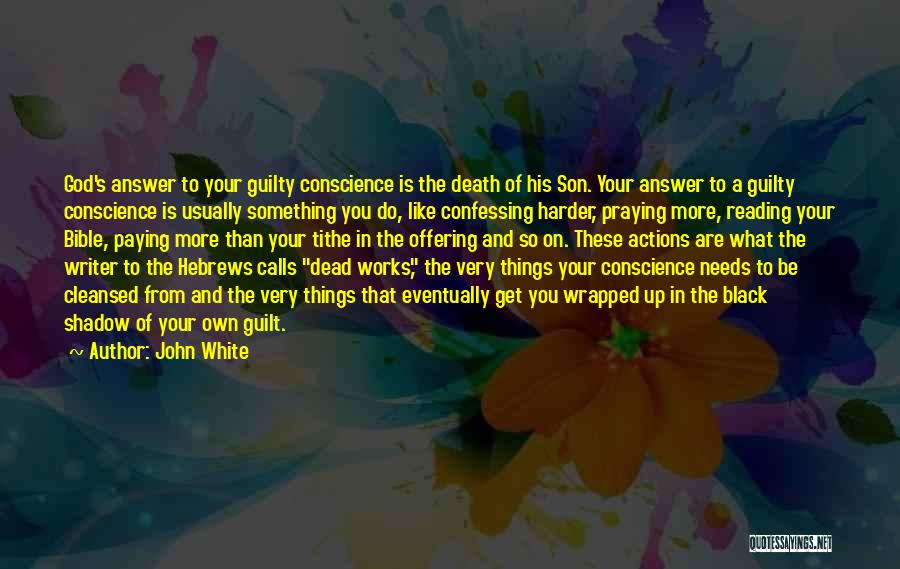 John White Quotes: God's Answer To Your Guilty Conscience Is The Death Of His Son. Your Answer To A Guilty Conscience Is Usually