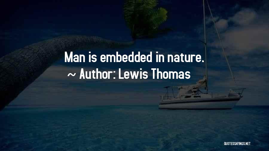 Lewis Thomas Quotes: Man Is Embedded In Nature.