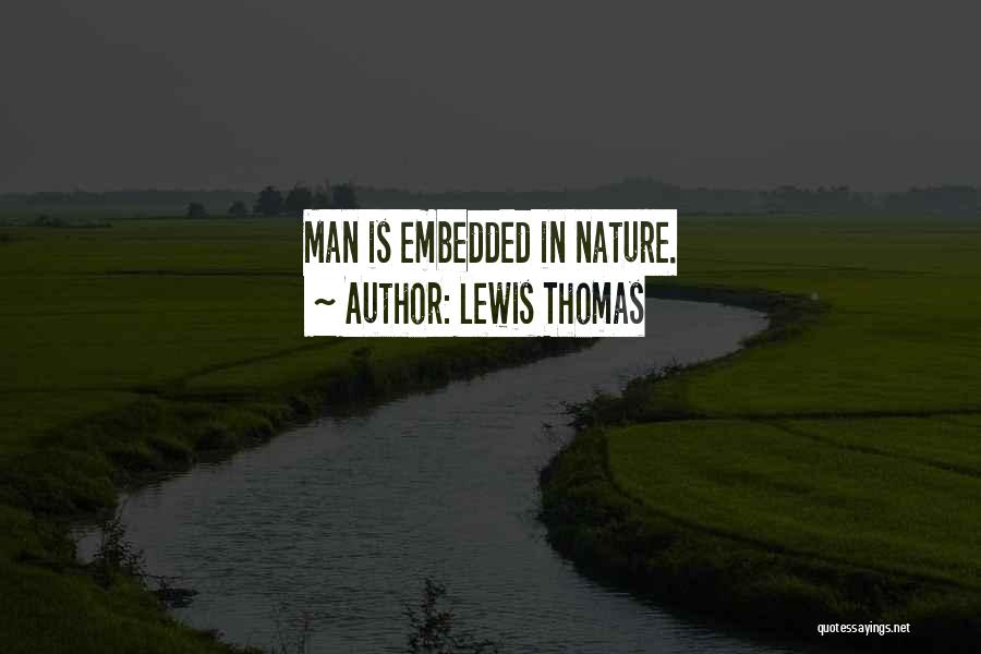 Lewis Thomas Quotes: Man Is Embedded In Nature.