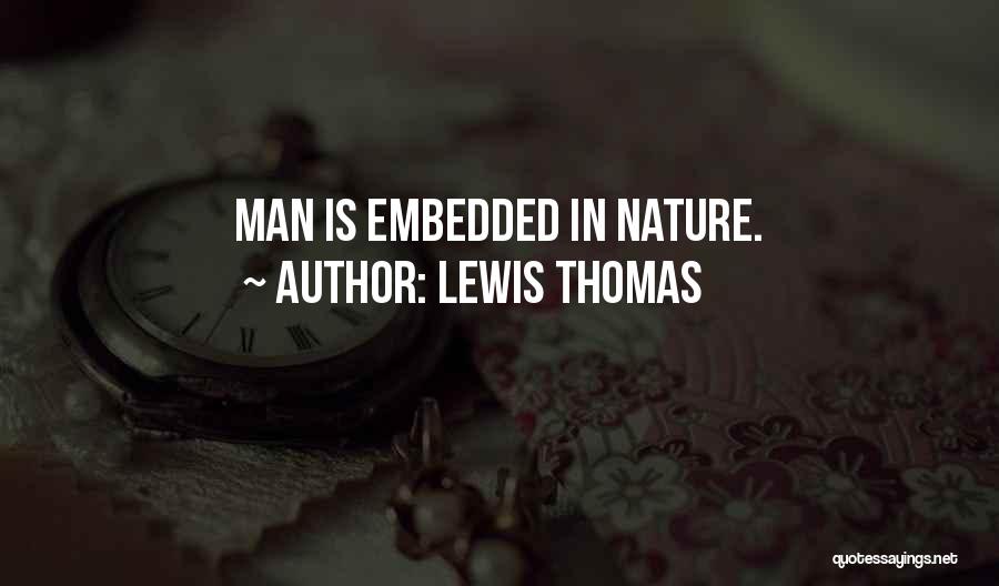 Lewis Thomas Quotes: Man Is Embedded In Nature.