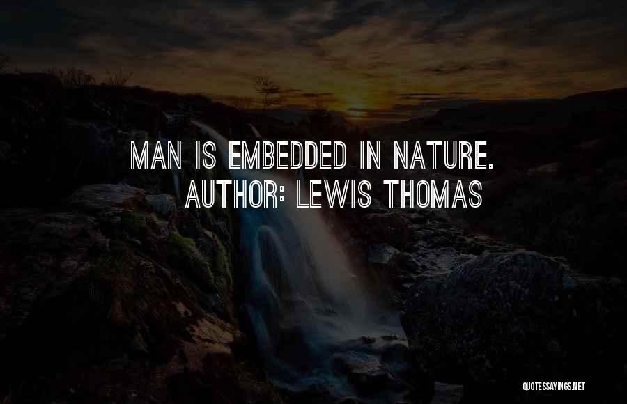 Lewis Thomas Quotes: Man Is Embedded In Nature.