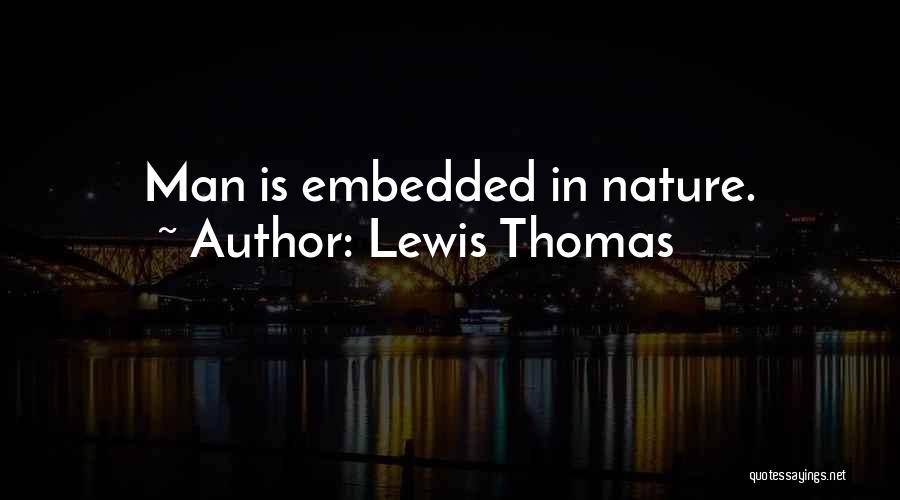 Lewis Thomas Quotes: Man Is Embedded In Nature.