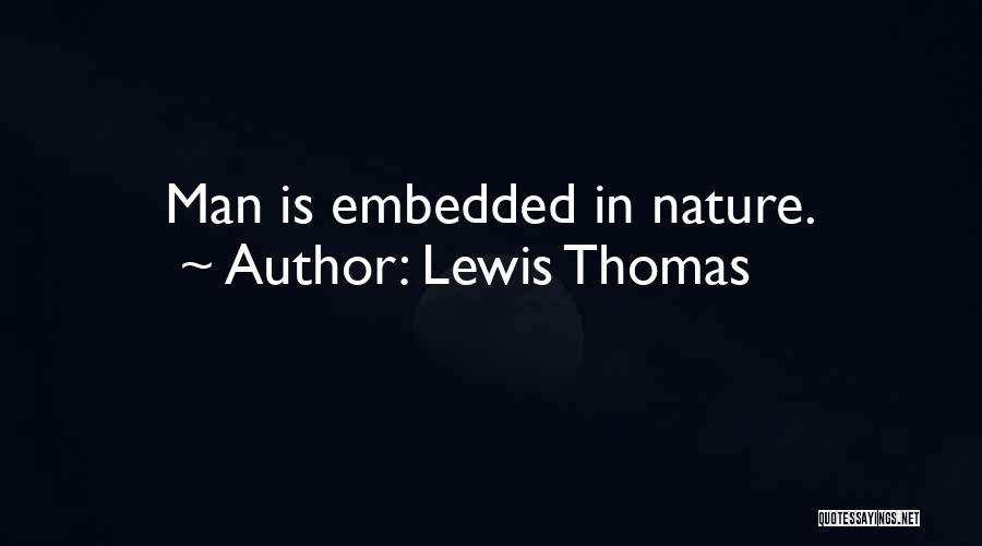 Lewis Thomas Quotes: Man Is Embedded In Nature.