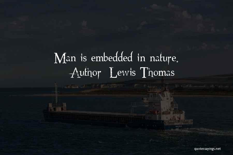 Lewis Thomas Quotes: Man Is Embedded In Nature.