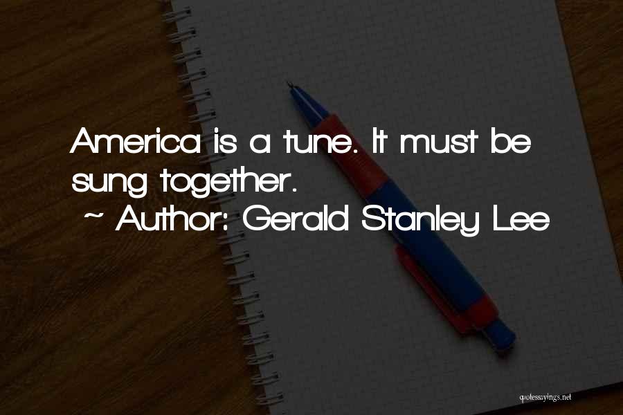 Gerald Stanley Lee Quotes: America Is A Tune. It Must Be Sung Together.