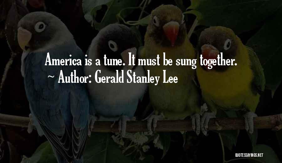 Gerald Stanley Lee Quotes: America Is A Tune. It Must Be Sung Together.