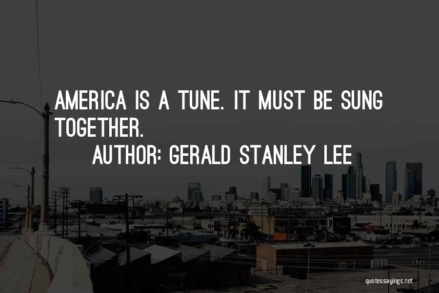 Gerald Stanley Lee Quotes: America Is A Tune. It Must Be Sung Together.