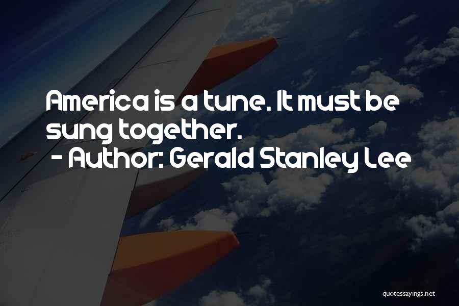 Gerald Stanley Lee Quotes: America Is A Tune. It Must Be Sung Together.